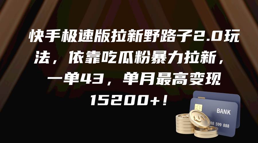 快手极速版拉新野路子2.0玩法，依靠吃瓜粉暴力拉新，一单43，单月最高变现15200+-领航创业网