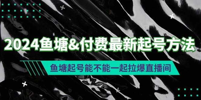 2024鱼塘付费最新起号方法：鱼塘起号能不能一起拉爆直播间-领航创业网