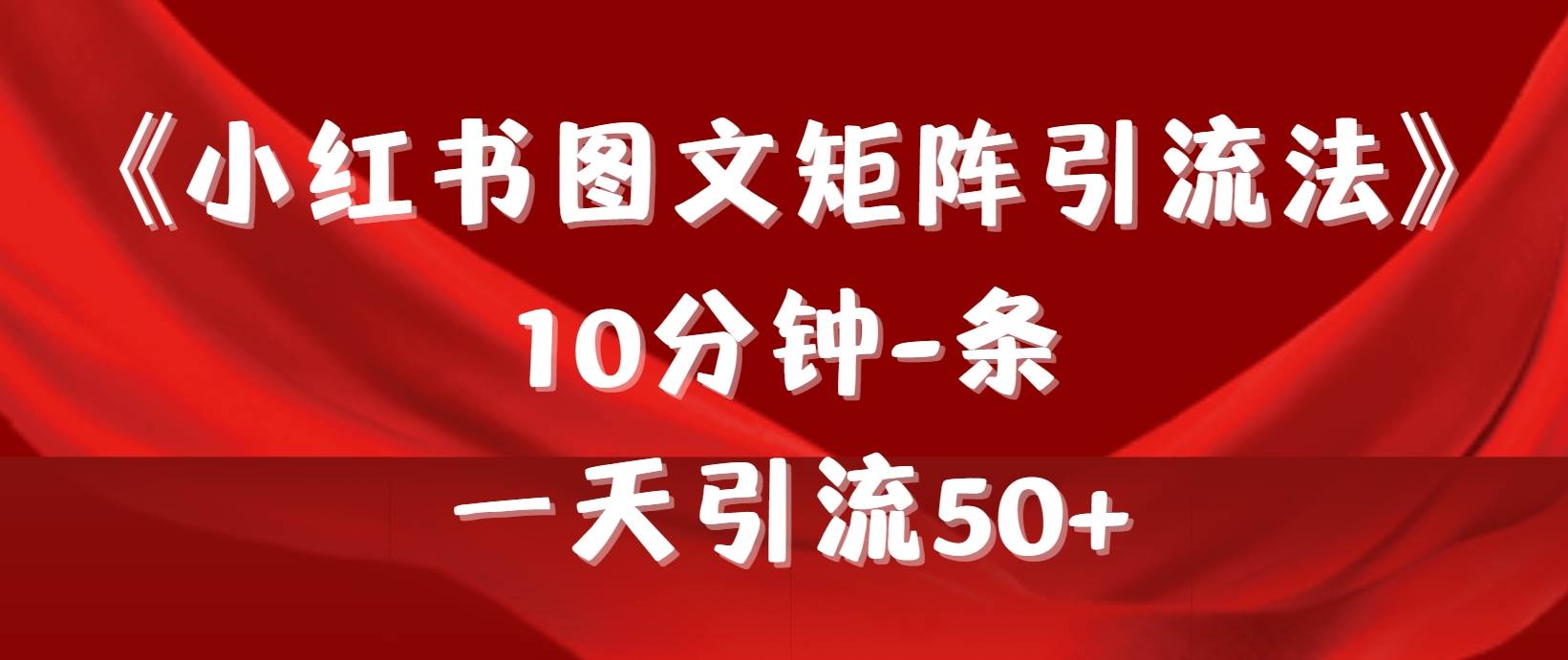 《小红书图文矩阵引流法》 10分钟-条 ，一天引流50+-领航创业网