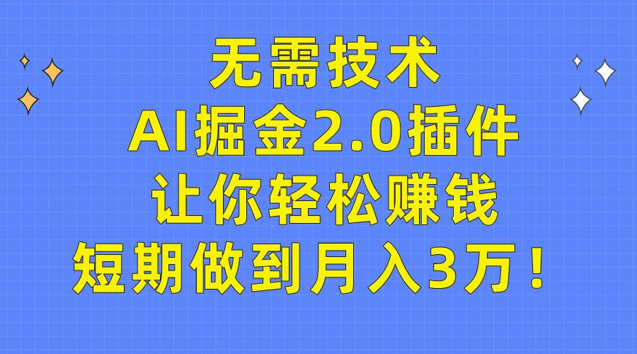 无需技术，AI掘金2.0插件让你轻松赚钱，短期做到月入3万！-领航创业网