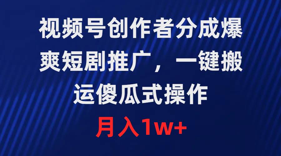 视频号创作者分成，爆爽短剧推广，一键搬运，傻瓜式操作，月入1w+-领航创业网