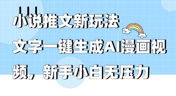 小说推文新玩法，文字一键生成AI漫画视频，新手小白无压力-领航创业网
