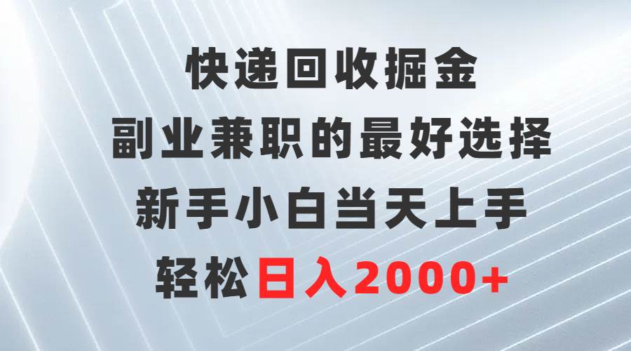 快递回收掘金，副业兼职的最好选择，新手小白当天上手，轻松日入2000+-领航创业网