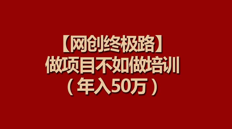 【网创终极路】做项目不如做项目培训，年入50万-领航创业网