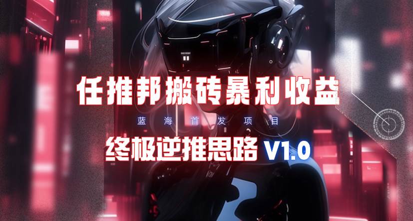 【限时蓝海】任推邦搬砖暴利吃收益_终极逆推思路V1.0-领航创业网