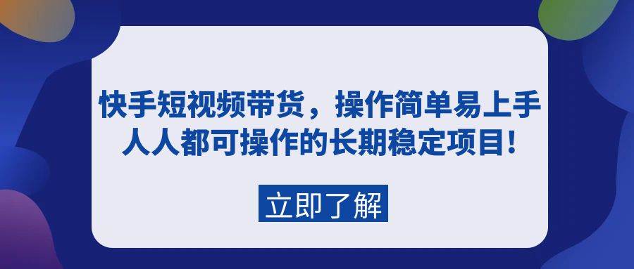 快手短视频带货，操作简单易上手，人人都可操作的长期稳定项目!-领航创业网