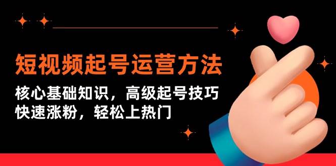 短视频起号运营方法：核心基础知识，高级起号技巧，快速涨粉，轻松上热门-领航创业网