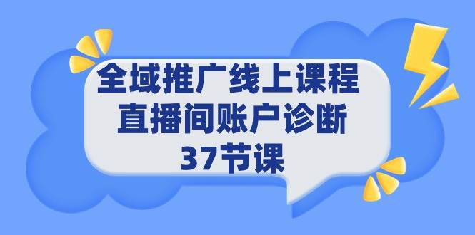全域推广线上课程 _ 直播间账户诊断 37节课-领航创业网