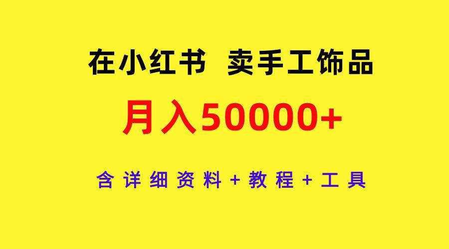 在小红书卖手工饰品，月入50000+，含详细资料+教程+工具-领航创业网