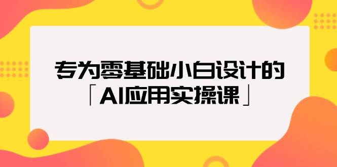 专为零基础小白设计的「AI应用实操课」-领航创业网