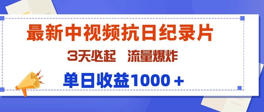 最新中视频抗日纪录片，3天必起，流量爆炸，单日收益1000＋-领航创业网