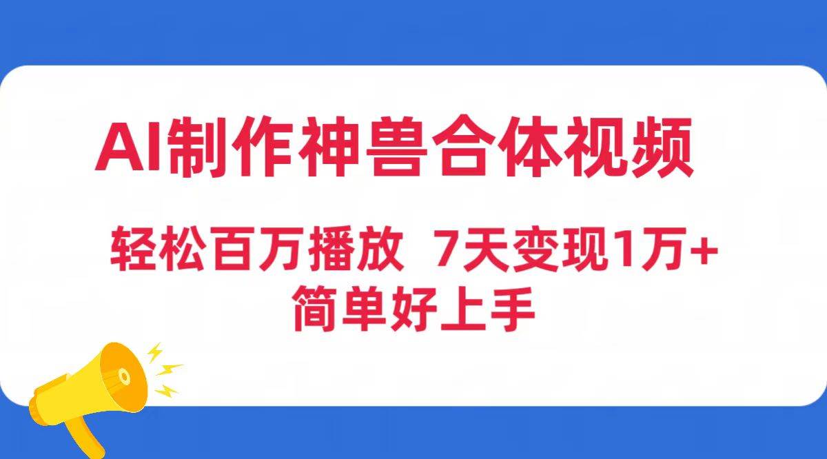 AI制作神兽合体视频，轻松百万播放，七天变现1万+简单好上手（工具+素材）-领航创业网