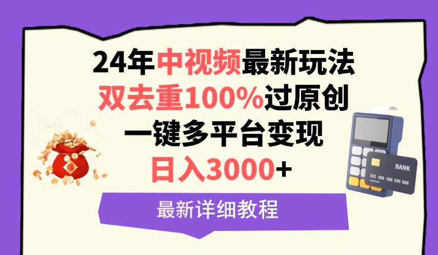 中视频24年最新玩法，双去重100%过原创，日入3000+一键多平台变现-领航创业网