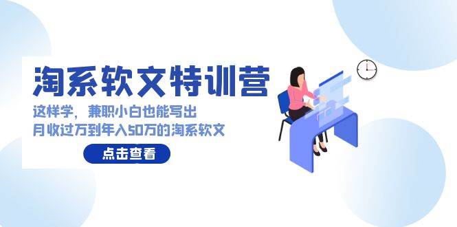 淘系软文特训营：这样学，兼职小白也能写出月收过万到年入50万的淘系软文-领航创业网