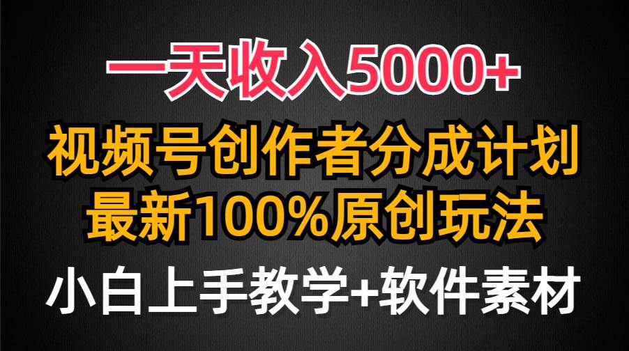 一天收入5000+，视频号创作者分成计划，最新100%原创玩法，小白也可以轻…-领航创业网