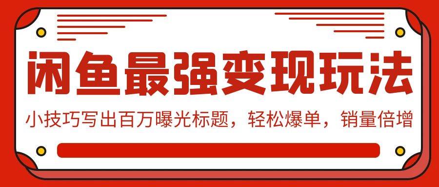 闲鱼最强变现玩法：小技巧写出百万曝光标题，轻松爆单，销量倍增-领航创业网