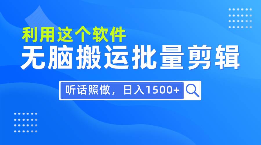 每天30分钟，0基础用软件无脑搬运批量剪辑，只需听话照做日入1500+-领航创业网