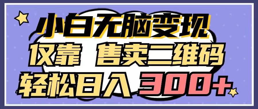 小白无脑变现，仅靠售卖二维码，轻松日入300+-领航创业网