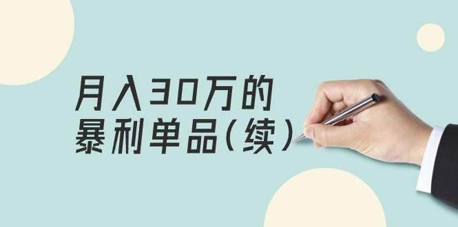 某公众号付费文章《月入30万的暴利单品(续)》客单价三四千，非常暴利-领航创业网