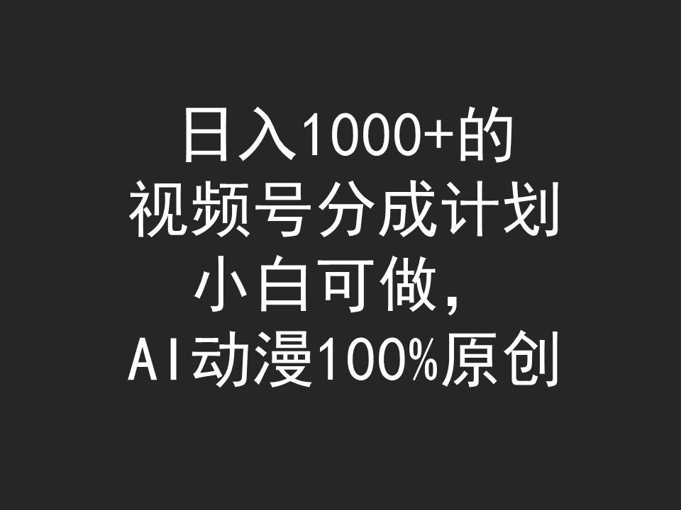 日入1000+的视频号分成计划，小白可做，AI动漫100%原创-领航创业网