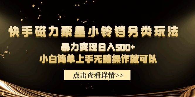 快手磁力聚星小铃铛另类玩法，暴力变现日入500+小白简单上手无脑操作就可以-领航创业网