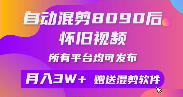自动混剪8090后怀旧视频，所有平台均可发布，矩阵操作轻松月入3W+-领航创业网