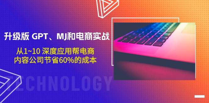 升级版 GPT、MJ和电商实战，从1~10 深度应用帮电商、内容公司节省60%的成本-领航创业网