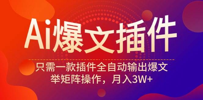 Ai爆文插件，只需一款插件全自动输出爆文，举矩阵操作，月入3W+-领航创业网