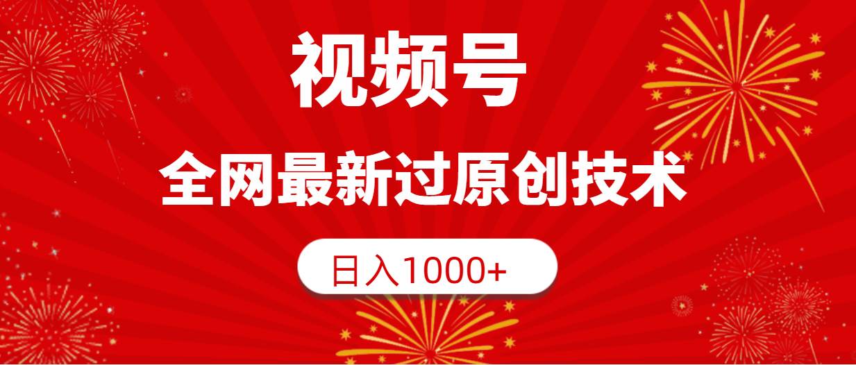 视频号，全网最新过原创技术，日入1000+-领航创业网