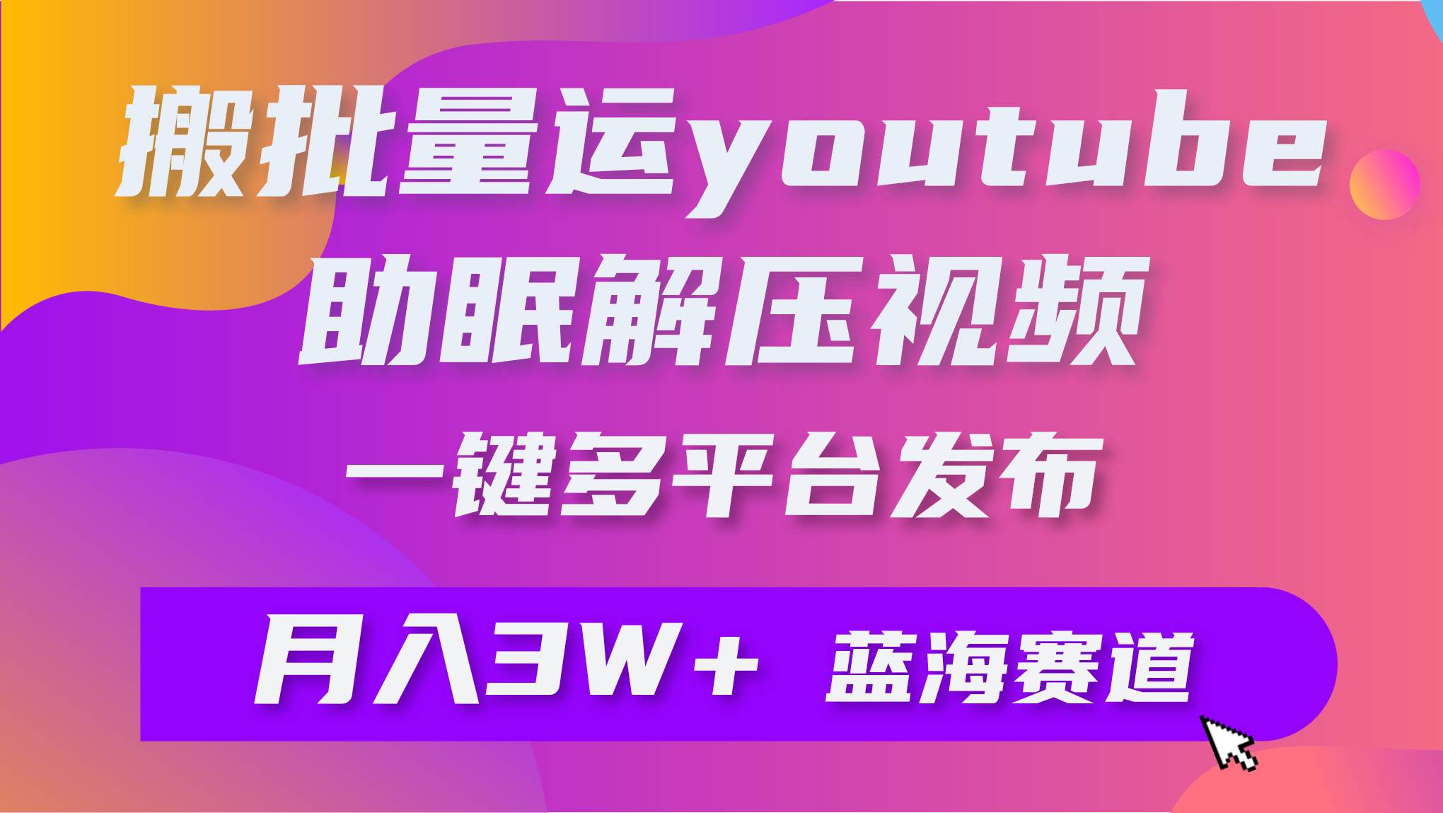 批量搬运YouTube解压助眠视频 一键多平台发布 月入2W+-领航创业网