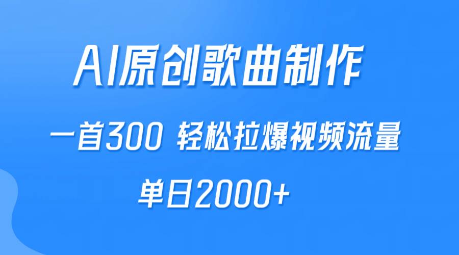AI制作原创歌曲，一首300，轻松拉爆视频流量，单日2000+-领航创业网