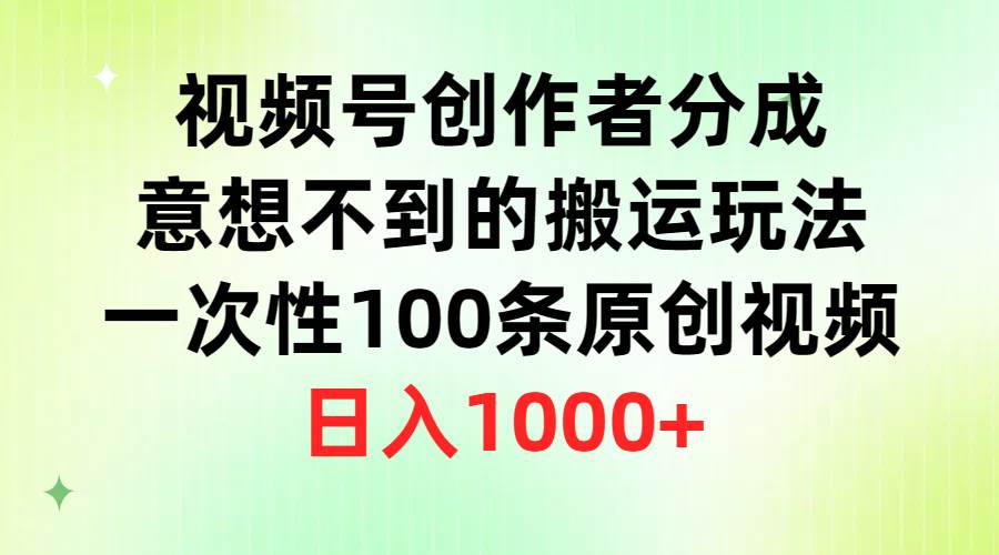 视频号创作者分成，意想不到的搬运玩法，一次性100条原创视频，日入1000+-领航创业网