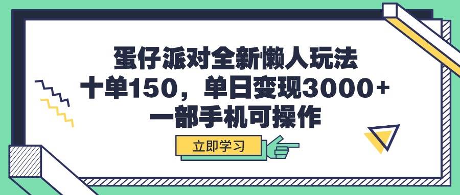 蛋仔派对全新懒人玩法，十单150，单日变现3000+，一部手机可操作-领航创业网