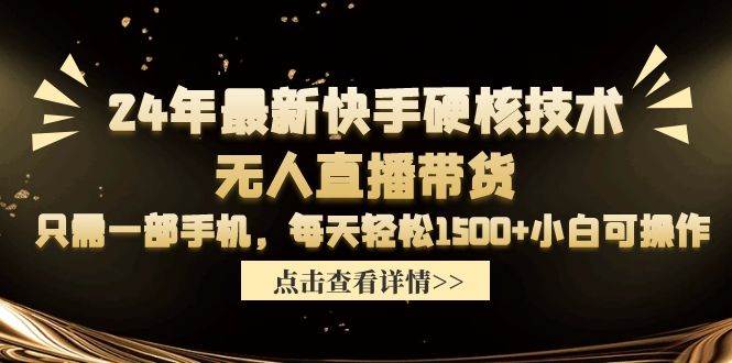 24年最新快手硬核技术无人直播带货，只需一部手机 每天轻松1500+小白可操作-领航创业网