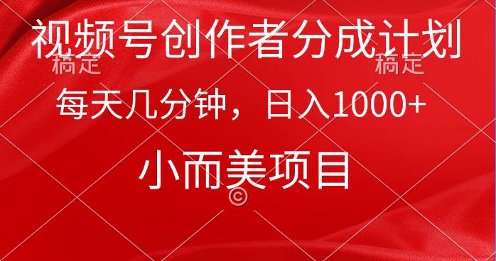 视频号创作者分成计划，每天几分钟，收入1000+，小而美项目-领航创业网