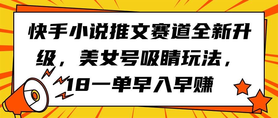 快手小说推文赛道全新升级，美女号吸睛玩法，18一单早入早赚-领航创业网