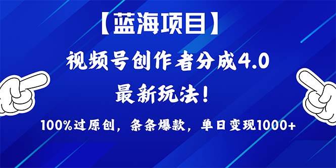 视频号创作者分成4.0玩法，100%过原创，条条爆款，单日1000+-领航创业网