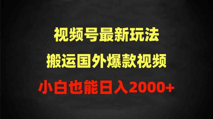 2024视频号最新玩法，搬运国外爆款视频，100%过原创，小白也能日入2000+-领航创业网