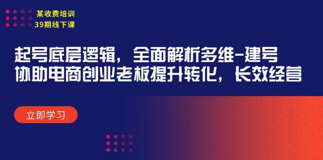 某收费培训39期线下课：起号底层逻辑，全面解析多维 建号，协助电商创业…-领航创业网