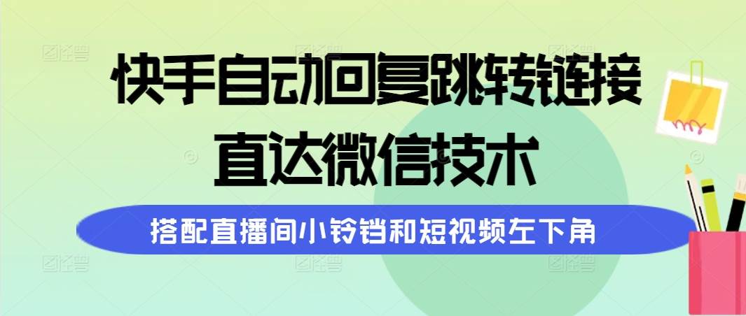 快手自动回复跳转链接，直达微信技术，搭配直播间小铃铛和短视频左下角-领航创业网