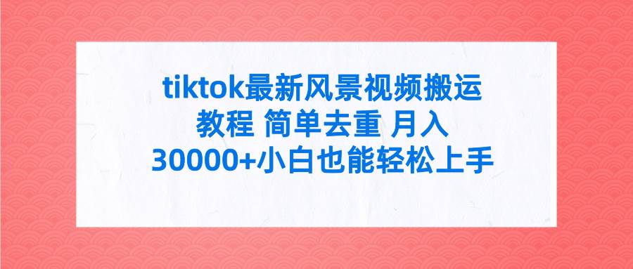 tiktok最新风景视频搬运教程 简单去重 月入30000+附全套工具-领航创业网