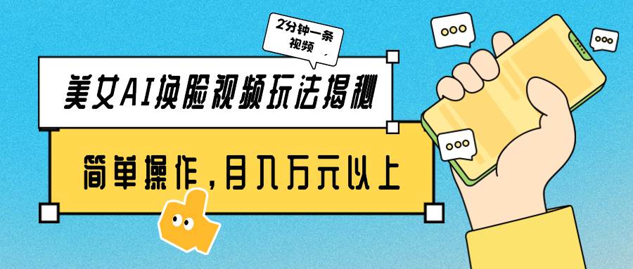 美女AI换脸视频玩法揭秘：2分钟制作一条，简单操作月入万元以上！-领航创业网