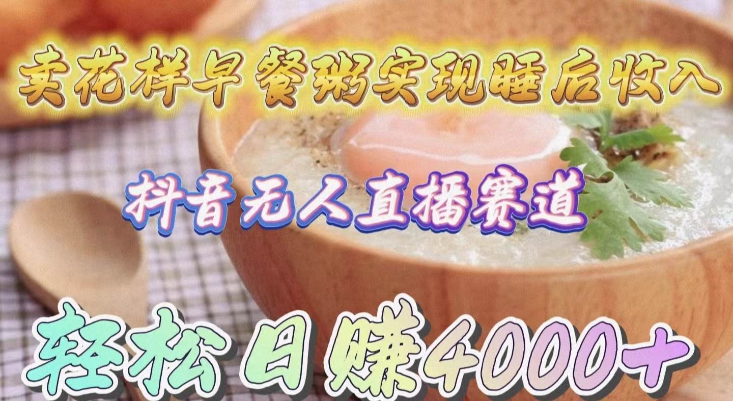 卖花样早餐粥实现睡后收入！抖音无人直播新赛道，轻松日赚4000+-领航创业网