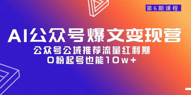 AI公众号爆文-变现营06期，公众号公域推荐流量红利期，0粉起号也能10w+-领航创业网