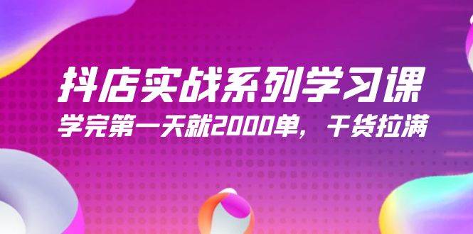 抖店实战系列学习课，学完第一天就2000单，干货拉满（245节课）-领航创业网