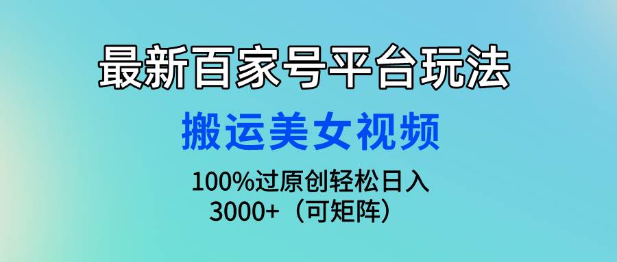 最新百家号平台玩法，搬运美女视频100%过原创大揭秘，轻松日入3000+（可…-领航创业网