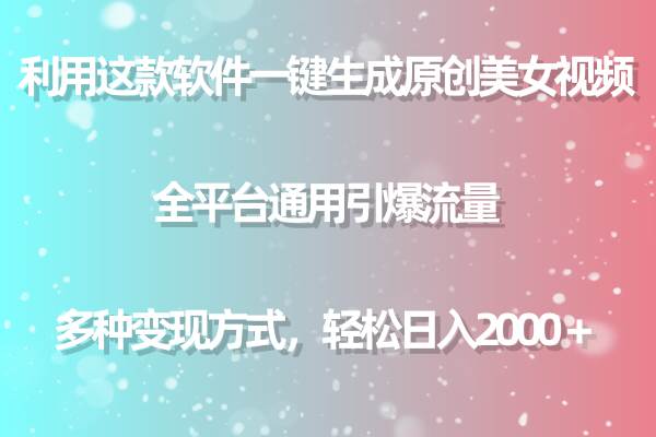 利用这款软件一键生成原创美女视频 全平台通用引爆流量 多种变现日入2000＋-领航创业网