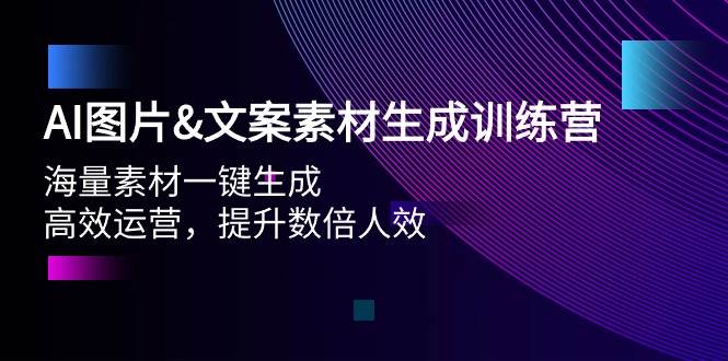 AI图片文案素材生成训练营，海量素材一键生成 高效运营 提升数倍人效-领航创业网