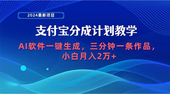 2024最新项目，支付宝分成计划 AI软件一键生成，三分钟一条作品，小白月…-领航创业网