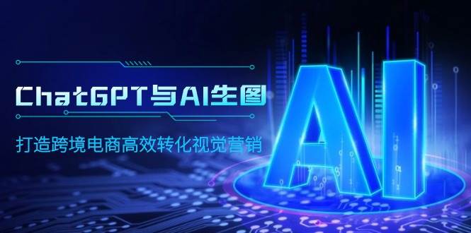 ChatGPT与AI生图，打造跨境电商高效转化视觉营销-领航创业网